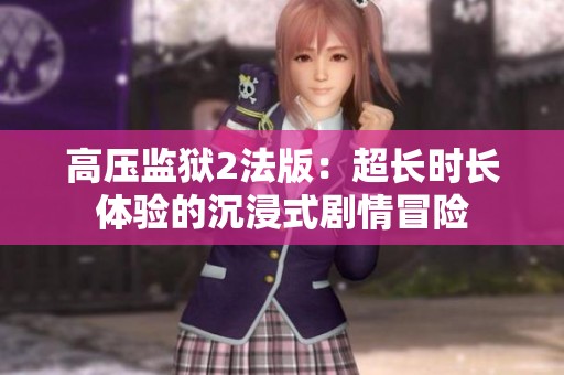 高压监狱2法版：超长时长体验的沉浸式剧情冒险