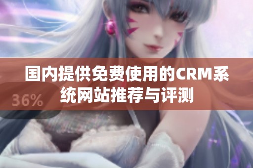 国内提供免费使用的CRM系统网站推荐与评测