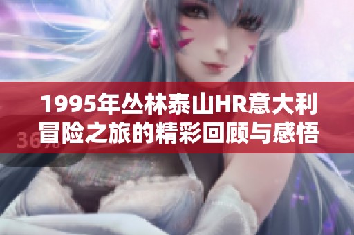 1995年丛林泰山HR意大利冒险之旅的精彩回顾与感悟
