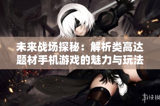 未来战场探秘：解析类高达题材手机游戏的魅力与玩法