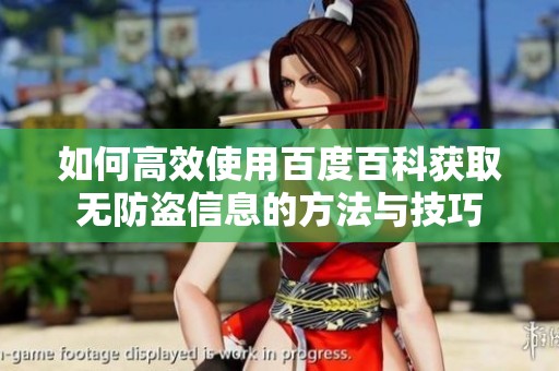 如何高效使用百度百科获取无防盗信息的方法与技巧