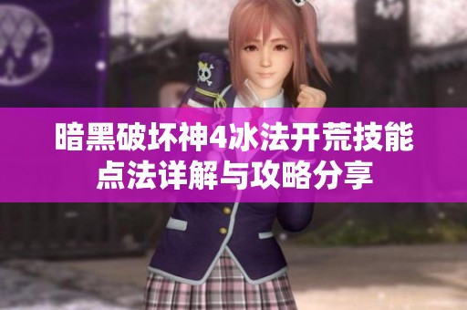 暗黑破坏神4冰法开荒技能点法详解与攻略分享