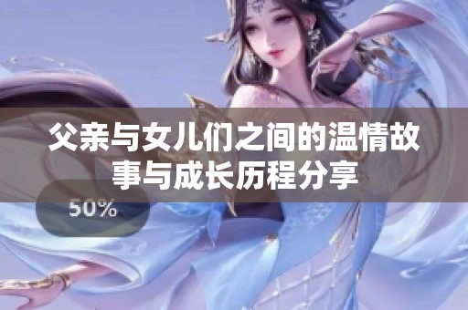 父亲与女儿们之间的温情故事与成长历程分享