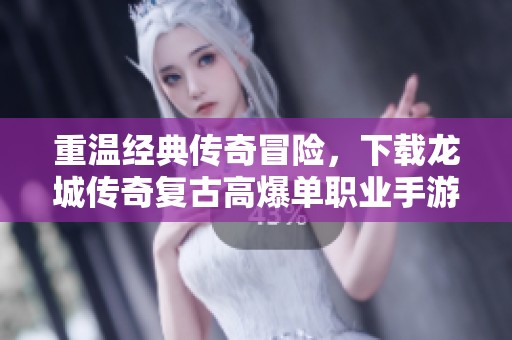 重温经典传奇冒险，下载龙城传奇复古高爆单职业手游