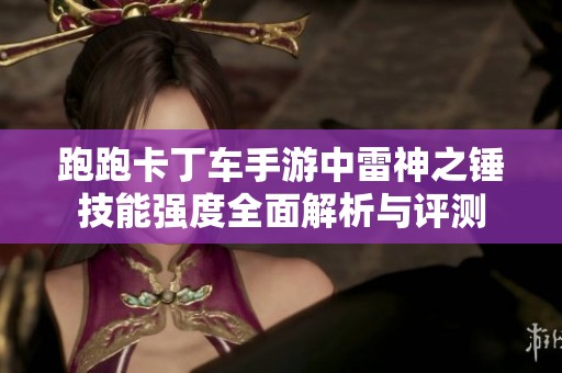 跑跑卡丁车手游中雷神之锤技能强度全面解析与评测