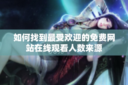 如何找到最受欢迎的免费网站在线观看人数来源