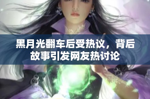 黑月光翻车后受热议，背后故事引发网友热讨论