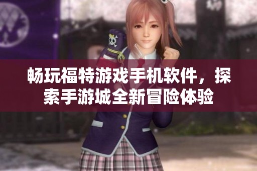 畅玩福特游戏手机软件，探索手游城全新冒险体验