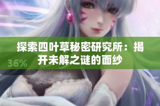 探索四叶草秘密研究所：揭开未解之谜的面纱