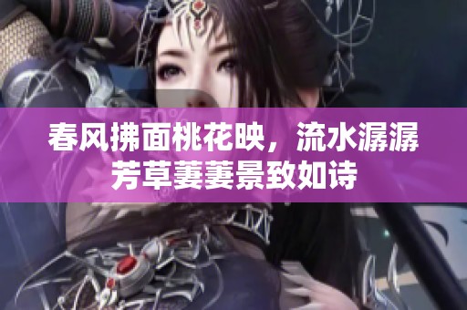 春风拂面桃花映，流水潺潺芳草萋萋景致如诗