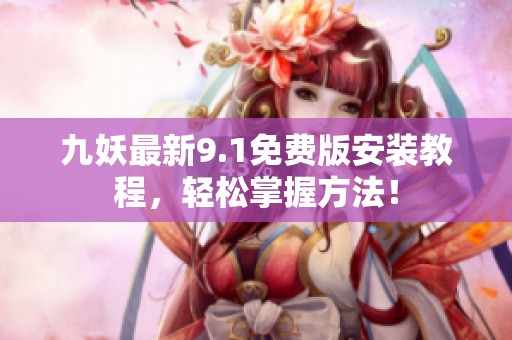九妖最新9.1免费版安装教程，轻松掌握方法！