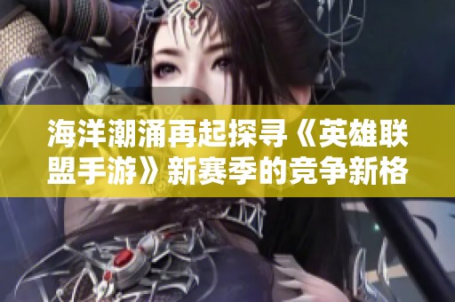 海洋潮涌再起探寻《英雄联盟手游》新赛季的竞争新格局