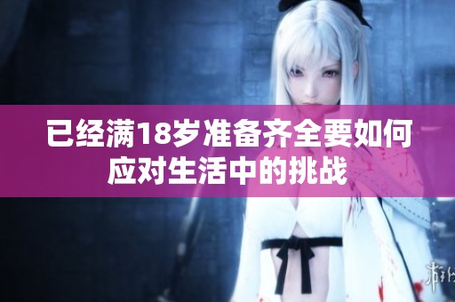 已经满18岁准备齐全要如何应对生活中的挑战