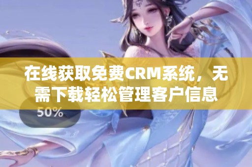在线获取免费CRM系统，无需下载轻松管理客户信息