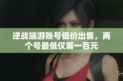逆战端游账号低价出售，两个号最低仅需一百元