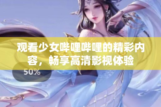 观看少女哔哩哔哩的精彩内容，畅享高清影视体验