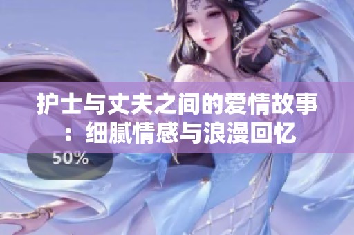 护士与丈夫之间的爱情故事：细腻情感与浪漫回忆