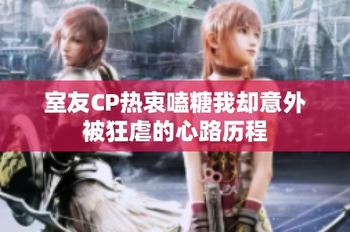 室友CP热衷嗑糖我却意外被狂虐的心路历程