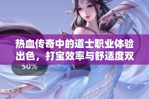 热血传奇中的道士职业体验出色，打宝效率与舒适度双丰收！