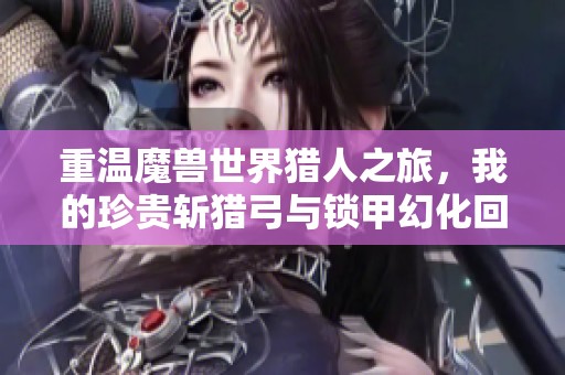 重温魔兽世界猎人之旅，我的珍贵斩猎弓与锁甲幻化回忆