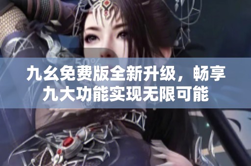 九幺免费版全新升级，畅享九大功能实现无限可能