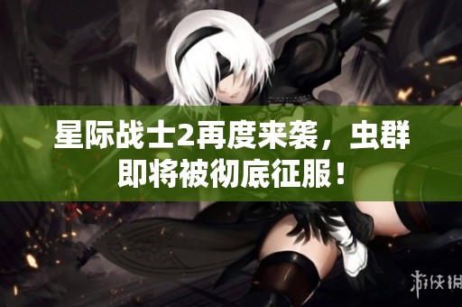 星际战士2再度来袭，虫群即将被彻底征服！