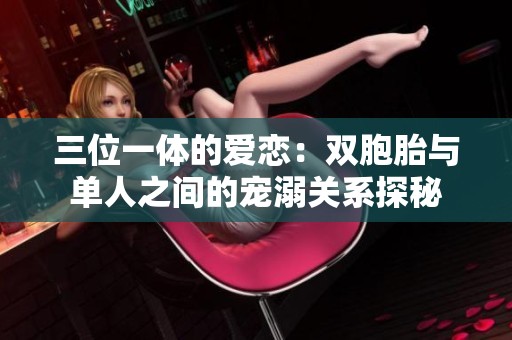 三位一体的爱恋：双胞胎与单人之间的宠溺关系探秘
