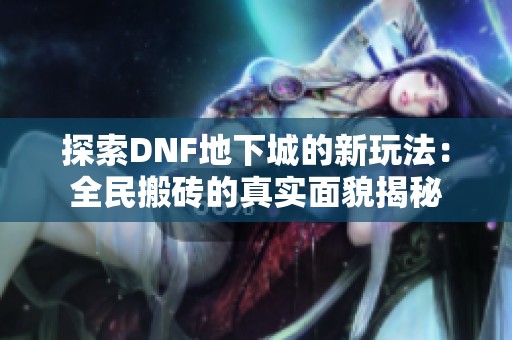探索DNF地下城的新玩法：全民搬砖的真实面貌揭秘