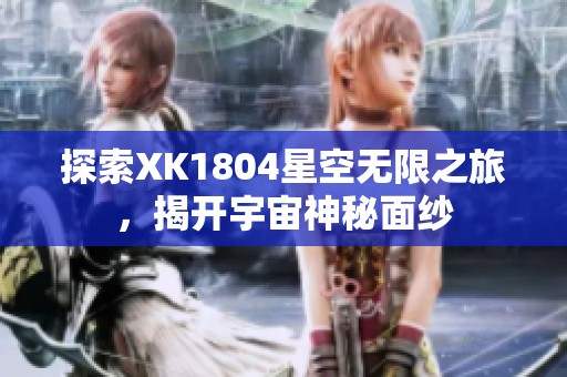 探索XK1804星空无限之旅，揭开宇宙神秘面纱