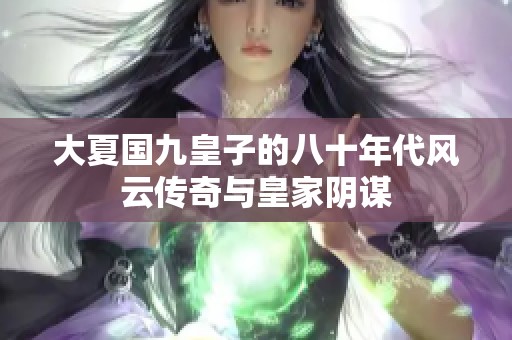 大夏国九皇子的八十年代风云传奇与皇家阴谋