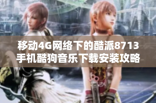 移动4G网络下的酷派8713手机酷狗音乐下载安装攻略