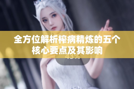 全方位解析榨病精炼的五个核心要点及其影响