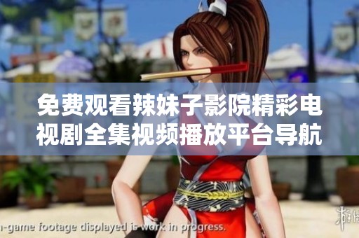 免费观看辣妹子影院精彩电视剧全集视频播放平台导航
