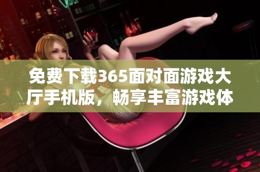 免费下载365面对面游戏大厅手机版，畅享丰富游戏体验