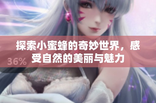 探索小蜜蜂的奇妙世界，感受自然的美丽与魅力