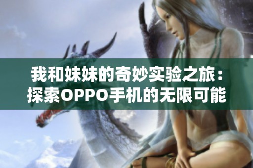 我和妹妹的奇妙实验之旅：探索OPPO手机的无限可能