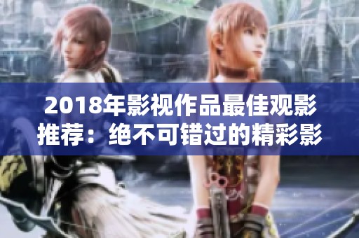 2018年影视作品最佳观影推荐：绝不可错过的精彩影片