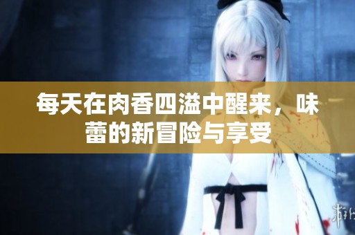 每天在肉香四溢中醒来，味蕾的新冒险与享受