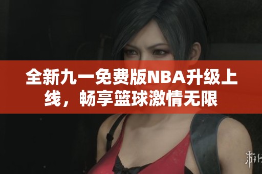 全新九一免费版NBA升级上线，畅享篮球激情无限
