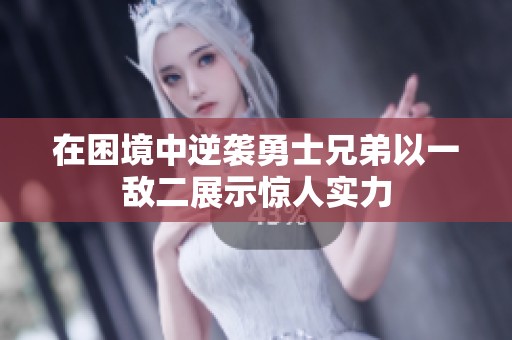 在困境中逆袭勇士兄弟以一敌二展示惊人实力