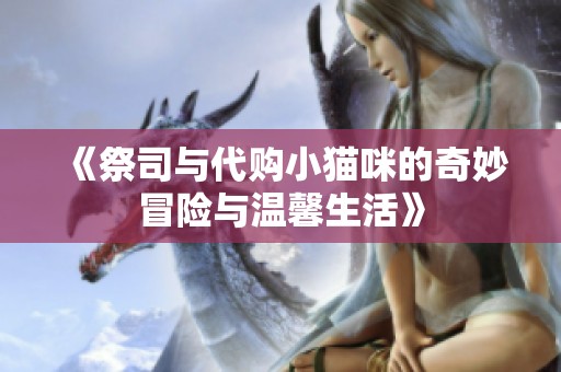 《祭司与代购小猫咪的奇妙冒险与温馨生活》