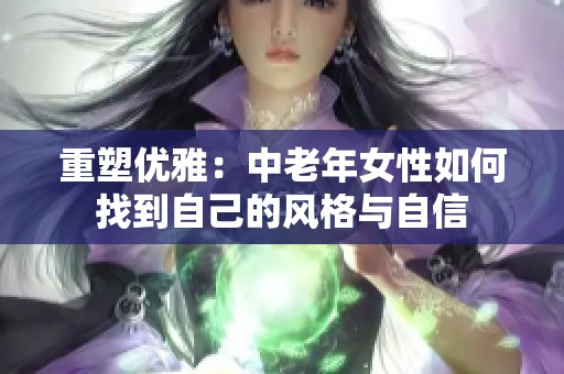 重塑优雅：中老年女性如何找到自己的风格与自信