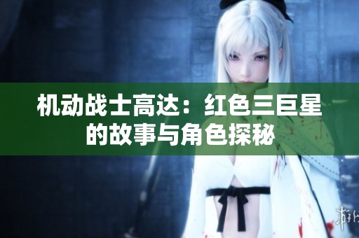 机动战士高达：红色三巨星的故事与角色探秘
