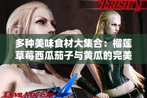 多种美味食材大集合：榴莲草莓西瓜茄子与黄瓜的完美搭配