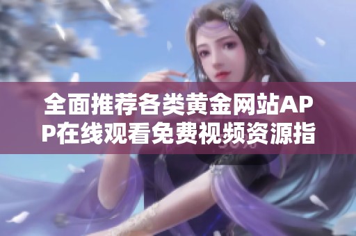 全面推荐各类黄金网站APP在线观看免费视频资源指南
