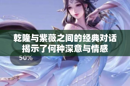 乾隆与紫薇之间的经典对话揭示了何种深意与情感