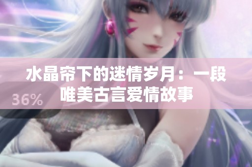 水晶帘下的迷情岁月：一段唯美古言爱情故事