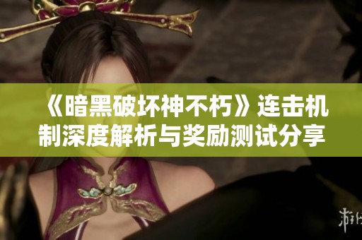 《暗黑破坏神不朽》连击机制深度解析与奖励测试分享