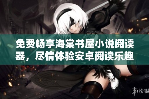 免费畅享海棠书屋小说阅读器，尽情体验安卓阅读乐趣