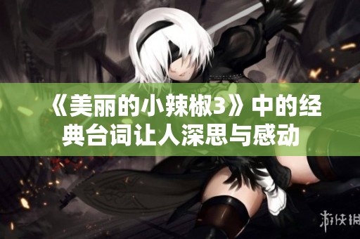 《美丽的小辣椒3》中的经典台词让人深思与感动